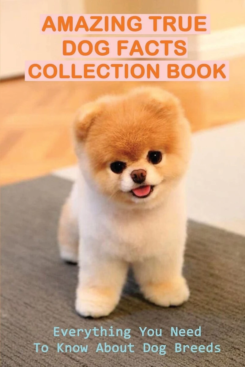 Amazing True Dog Facts Collection Book: Everything You Need To Know About Dog Breeds: How To Understand The Behaviour Of Every Dog Breed