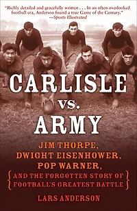 Carlisle vs. Army: Jim Thorpe, Dwight Eisenhower, Pop Warner, and the Forgotten Story of Football'sGreatest Battle