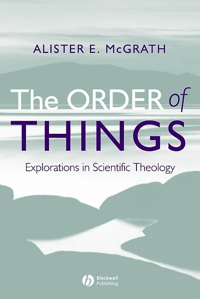 The Order of Things: Explorations in Scientific Theology