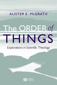 The Order of Things: Explorations in Scientific Theology