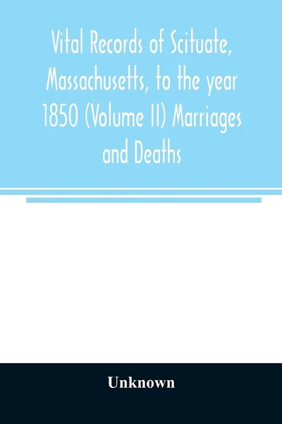 Vital records of Scituate, Massachusetts, to the year 1850 (Volume II) Marriages and Deaths