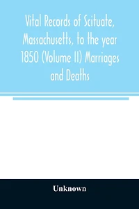 Vital records of Scituate, Massachusetts, to the year 1850 (Volume II) Marriages and Deaths