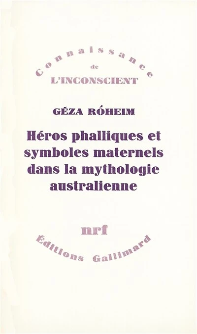 Héros phalliques et symboliques maternels dans la mythologie australienne : essai d'interprétation psychanalytique d'une culture archaïque: essai d'interprétation psychanalytique d'une culture archaïque