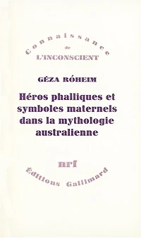 Héros phalliques et symboliques maternels dans la mythologie australienne : essai d'interprétation psychanalytique d'une culture archaïque: essai d'interprétation psychanalytique d'une culture archaïque