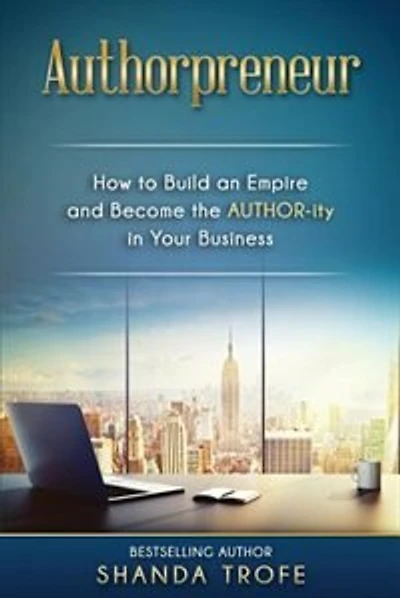 Authorpreneur: How to Build an Empire and Become the AUTHOR-ity in Your Business