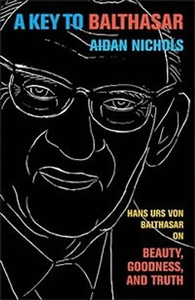 A Key to Balthasar: Hans Urs von Balthasar on Beauty, Goodness, and Truth