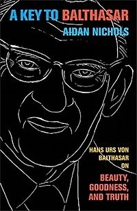 A Key to Balthasar: Hans Urs von Balthasar on Beauty, Goodness, and Truth