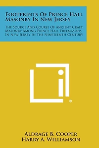 Footprints of Prince Hall Masonry in New Jersey: The Source and Course of Ancient Craft Masonry Among Prince Hall Freemasons in New Jersey in the Nine