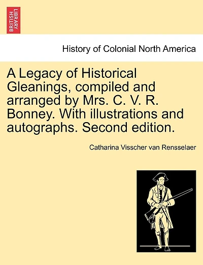 A Legacy Of Historical Gleanings, Compiled And Arranged By Mrs. C. V. R. Bonney. With Illustrations And Autographs. Second Edition.
