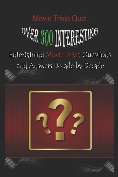 Movie Trivia Quiz: Over 300 Interesting, Entertaining Movie Trivia Questions and Answers Decade by Decade