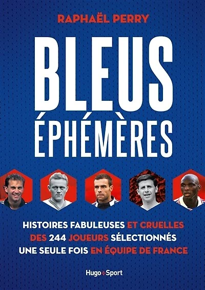 Bleus éphémères: histoires fabuleuses et cruelles des 244 joueurs sélectionnés une seule fois en équipe de France