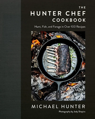 The Hunter Chef Cookbook: Hunt, Fish, And Forage Over 100 Recipes