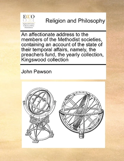An Affectionate Address To The Members Of The Methodist Societies, Containing An Account Of The State Of Their Temporal Affairs, Namely, The Preachers Fund, The Yearly Collection, Kingswood Collection