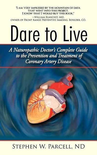 Dare To Live: A Naturopathic Doctor's Complete Guide The Prevention And Treatment Of Coronary Artery Disease