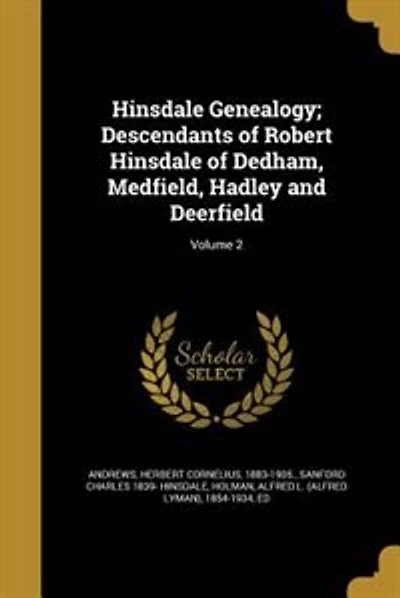 Hinsdale Genealogy; Descendants of Robert Hinsdale of Dedham, Medfield, Hadley and Deerfield; Volume 2