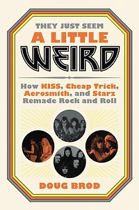 They Just Seem a Little Weird: How KISS, Cheap Trick, Aerosmith, and Starz Remade Rock Roll