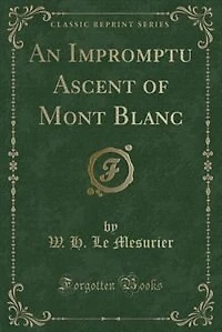 An Impromptu Ascent of Mont Blanc (Classic Reprint)
