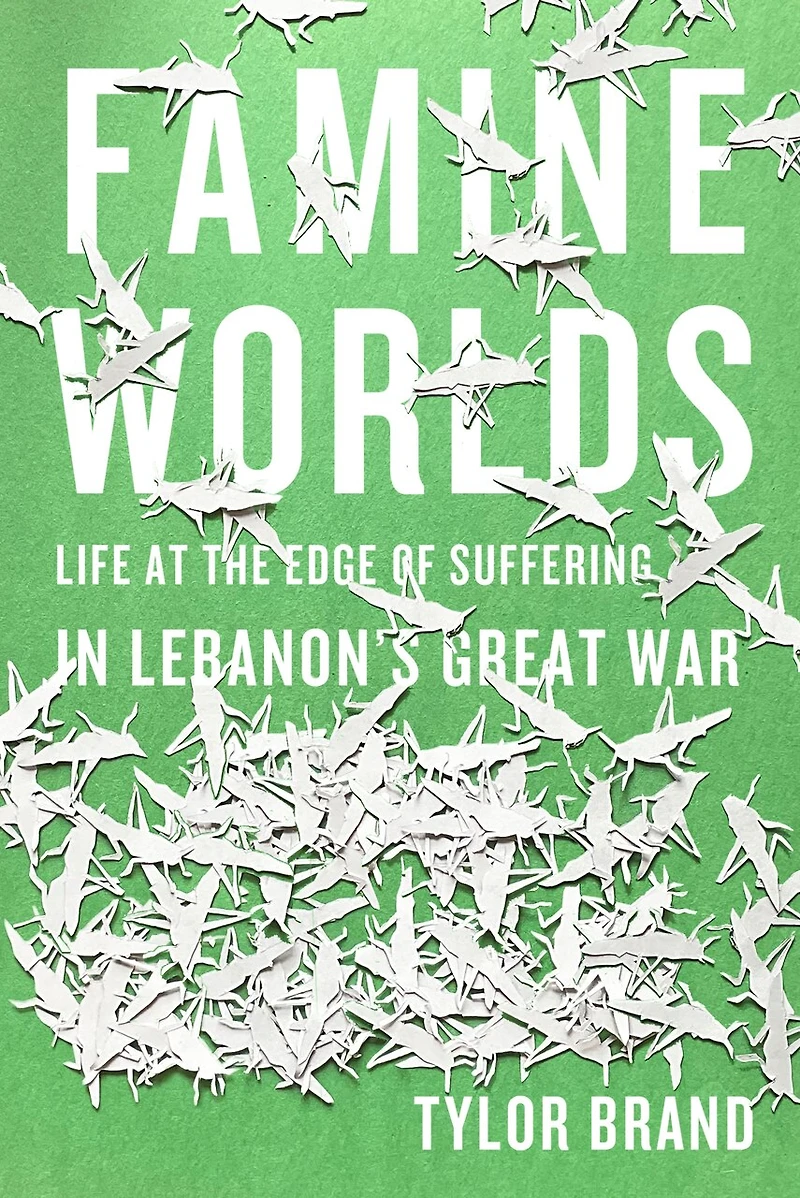 Famine Worlds: Life at the Edge of Suffering Lebanon’s Great War