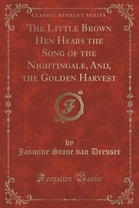 the Little Brown Hen Hears Song of Nightingale, And, Golden Harvest (Classic Reprint)