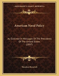 American Naval Policy: As Outlined In Messages Of The Presidents Of The United States (1897)