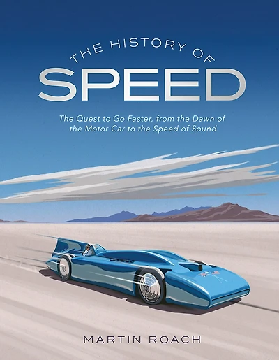 The History Of Speed: The Quest To Go Faster, From The Dawn Of The Motor Car To The Speed Of Sound