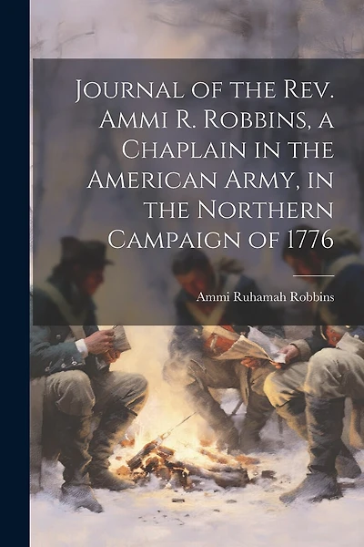 Journal of the Rev. Ammi R. Robbins, a Chaplain in the American Army, in the Northern Campaign of 1776