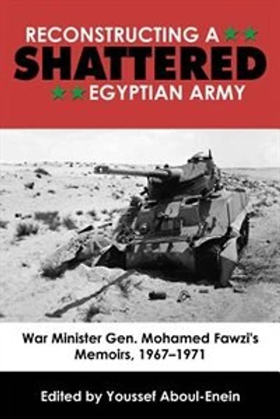 Reconstructing a Shattered Egyptian Army: War Minister Gen. Mohamed Fawzi's Memoirs, 1967-1971