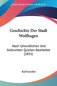 Geschichte Der Stadt Wolfhagen: Nach Urkundlichen Und Gedruckten Quellen Bearbeitet (1855)