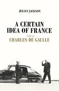 A Certain Idea of France: The Life Charles de Gaulle
