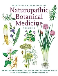 Principles And Practices Of Naturopathic Botanical Medicine: Volume 1: Botanical Medicine Monographs