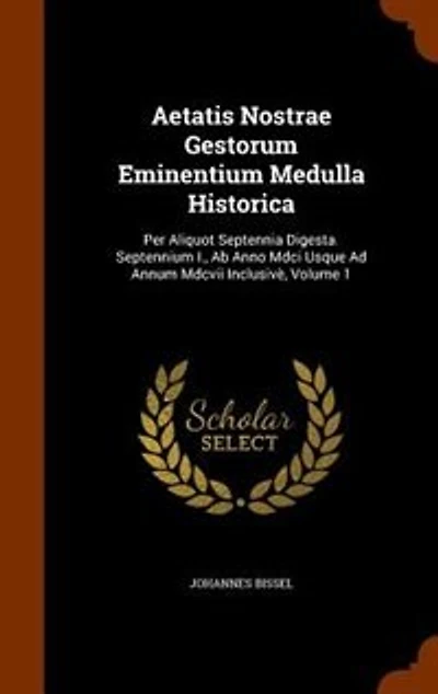 Aetatis Nostrae Gestorum Eminentium Medulla Historica: Per Aliquot Septennia Digesta. Septennium I., Ab Anno Mdci Usque Ad Annum Mdcvii Inclusivè, Volume 1
