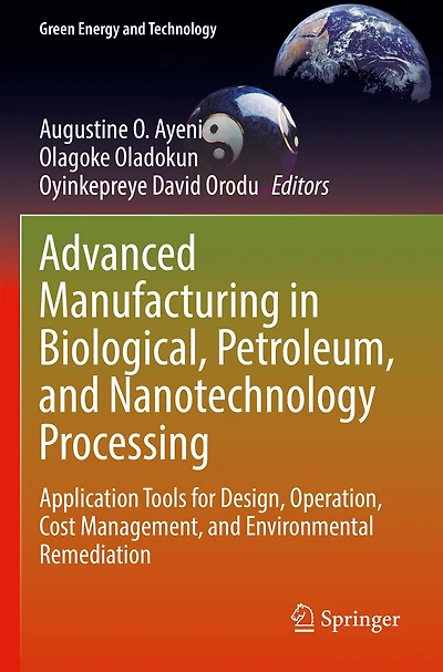 Advanced Manufacturing in Biological, Petroleum, and Nanotechnology Processing: Application Tools for Design, Operation, Cost Management, and Environmental Remediation