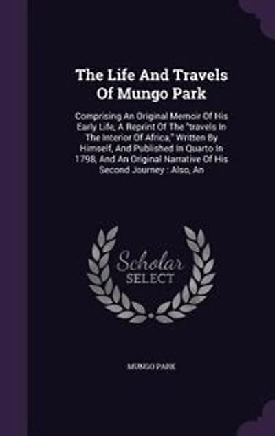 The Life And travels Of Mungo Park: Comprising An Original Memoir His Early Life, A Reprint Interior Africa
