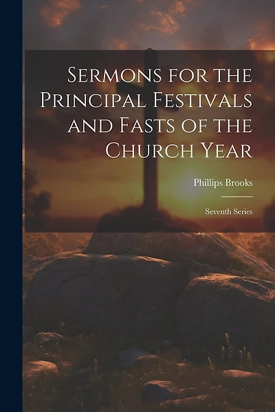 Sermons for the Principal Festivals and Fasts of the Church Year: Seventh Series