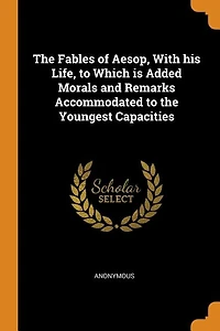 the Fables of Aesop, With his Life, to Which is Added Morals and Remarks Accommodated Youngest Capacities