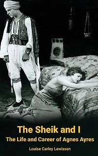 The Sheik and I - The Life and Career of Agnes Ayres (hardback)