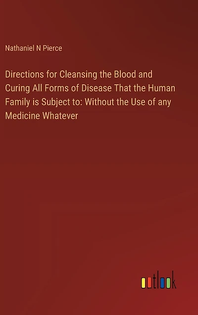 Directions for Cleansing the Blood and Curing All Forms of Disease That the Human Family is Subject to: Without the Use of any Medicine Whatever
