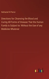 Directions for Cleansing the Blood and Curing All Forms of Disease That the Human Family is Subject to: Without the Use of any Medicine Whatever