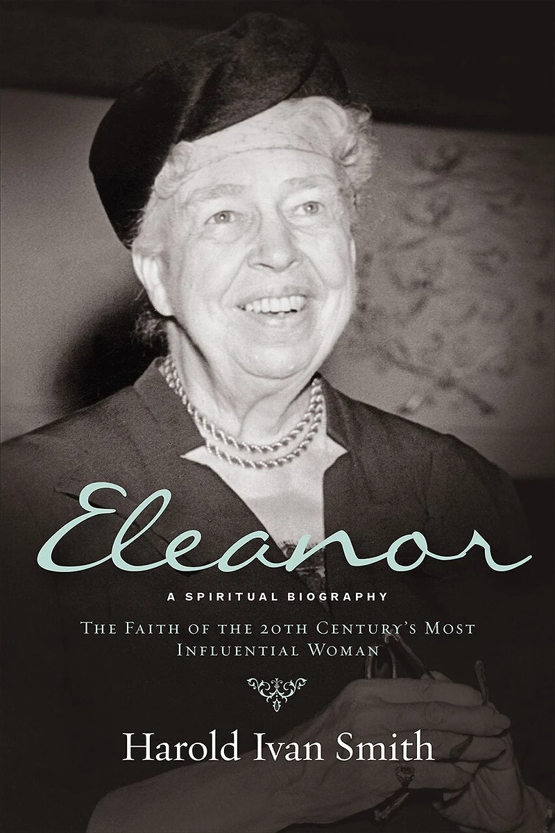 ELEANOR: A SPIRITUAL BIOGRAPHY: the Faith of 20th Century's Most Influential Woman