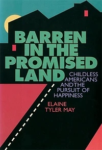 Barren in the Promised Land: Childless Americans and the Pursuit of Happiness