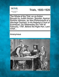 The Whole of the Trial, on an Action Brought by Judith Homan, Spinster, Against Richard Johnson, for Non-Performance of a Marriage Contract, in His Ma