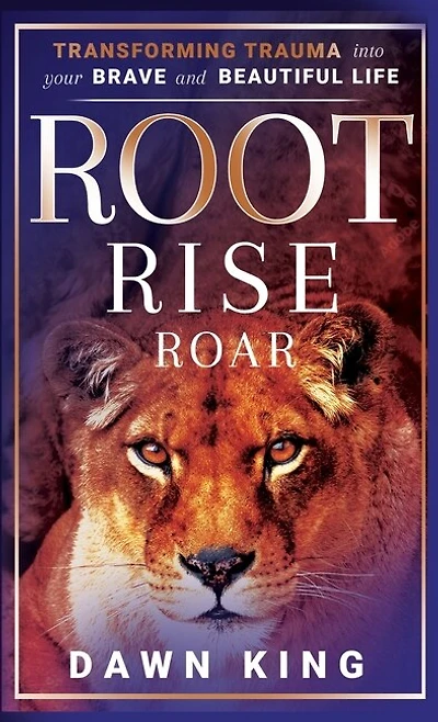 Root, Rise, Roar: Transforming Trauma into Your Brave and Beautiful Life