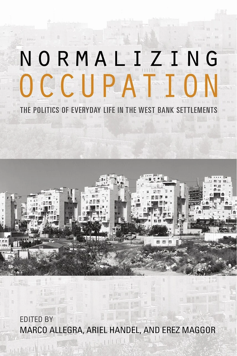 Normalizing Occupation: The Politics Of Everyday Life West Bank Settlements