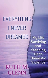 Everything I Never Dreamed: My Life Surviving and Standing Up to Domestic Volence