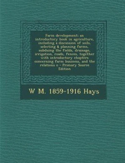 Farm development; an introductory book in agriculture, including a discussion of soils, selecting & planning farms, subduing the fields, drainage, irrigation, roads, fences, together with introductory chapters concerning farm business, and the relations o