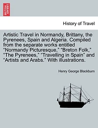 Artistic Travel Normandy, Brittany, the Pyrenees, Spain and Algeria (Classic Reprint)