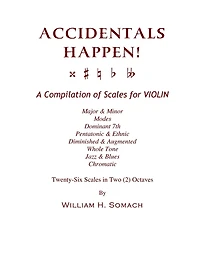 ACCIDENTALS HAPPEN! A Compilation of Scales for Violin in Two Octaves: Major & Minor, Modes, Dominant 7th, Pentatonic & Ethnic, Diminished & Augmented, Whole Tone, Jazz & Blues, Chromatic