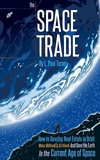 The Space Trade: How to Develop Real Estate in Orbit Make $Billion$ & $Trillion$ and Save the Earth In the Current Age of Space
