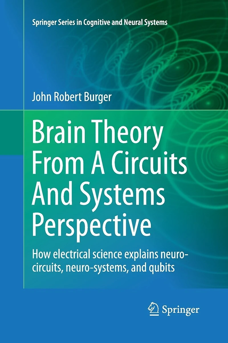 Brain Theory From A Circuits And Systems Perspective: How Electrical Science Explains Neuro-circuits, Neuro-systems, Qubits