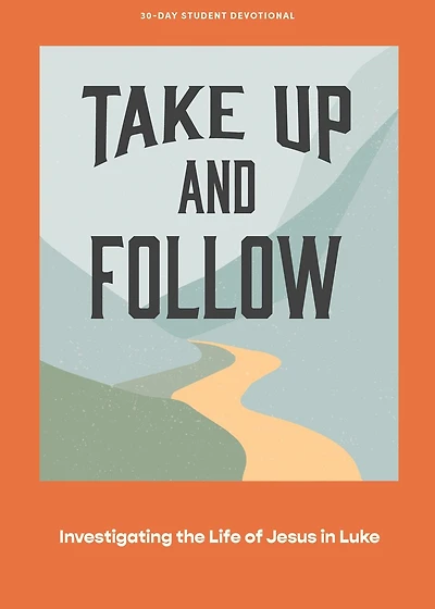 Take Up and Follow - Teen Devotional: Investigating the Life of Jesus in Luke